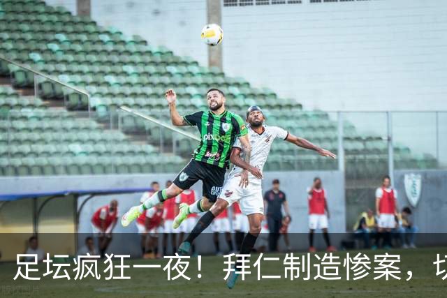 足坛疯狂一夜！拜仁制造惨案，切尔西爆冷溃败，摩纳哥绝杀登顶