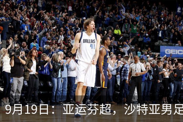 9月19日：亚运芬超，沙特亚男足迎战卡塔尔亚男足赫尔火花迎战赫尔辛基